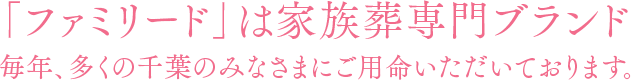 「ファミリード」は家族葬専門ブランド。毎年、多くの千葉のみなさまにご用命いただいております。